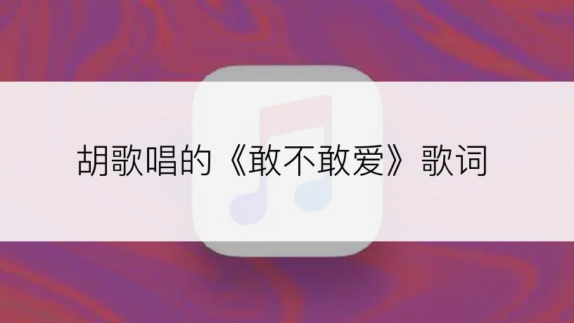胡歌唱的《敢不敢爱》歌词