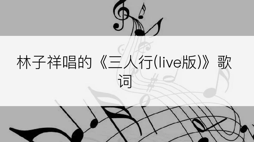 林子祥唱的《三人行(live版)》歌词