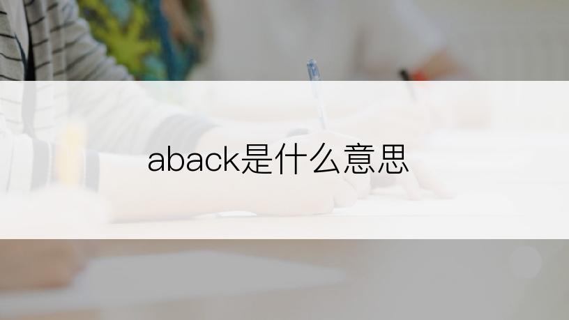 aback是什么意思