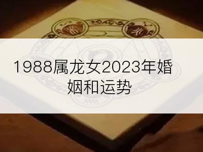 1988属龙女2023年婚姻和运势