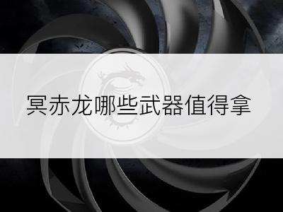 冥赤龙哪些武器值得拿