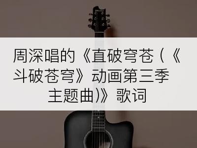 周深唱的《直破穹苍 (《斗破苍穹》动画第三季主题曲)》歌词