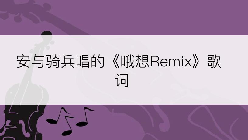 安与骑兵唱的《哦想Remix》歌词