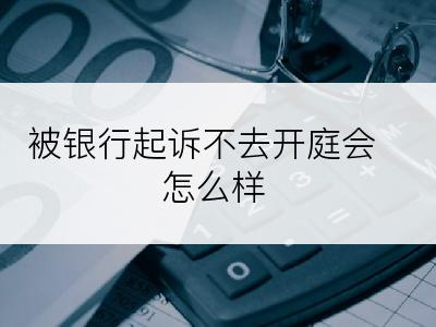 被银行起诉不去开庭会怎么样