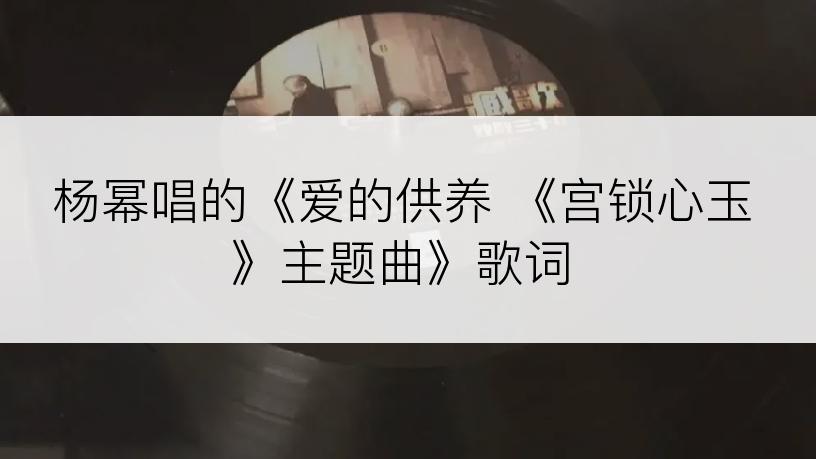 杨幂唱的《爱的供养 《宫锁心玉》主题曲》歌词