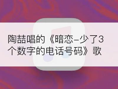 陶喆唱的《暗恋-少了3个数字的电话号码》歌词