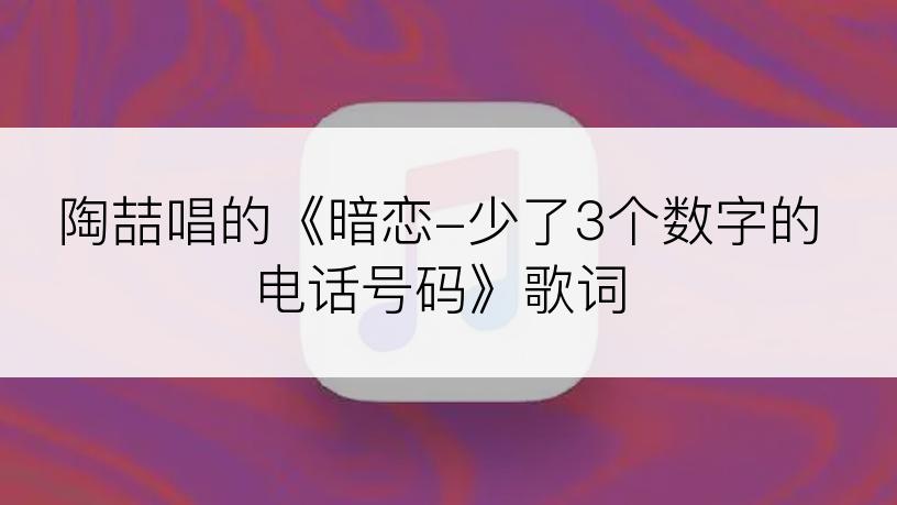 陶喆唱的《暗恋-少了3个数字的电话号码》歌词