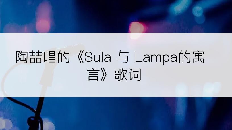 陶喆唱的《Sula 与 Lampa的寓言》歌词