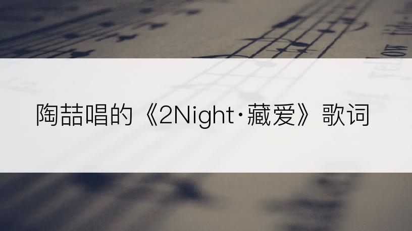 陶喆唱的《2Night·藏爱》歌词