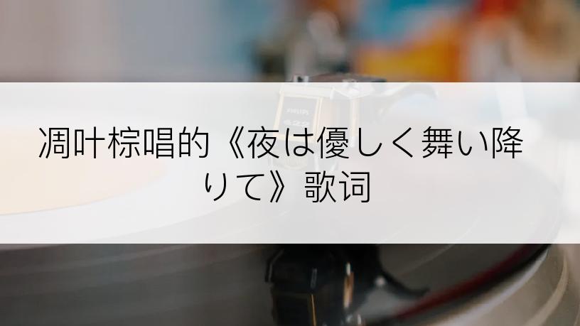 凋叶棕唱的《夜は優しく舞い降りて》歌词