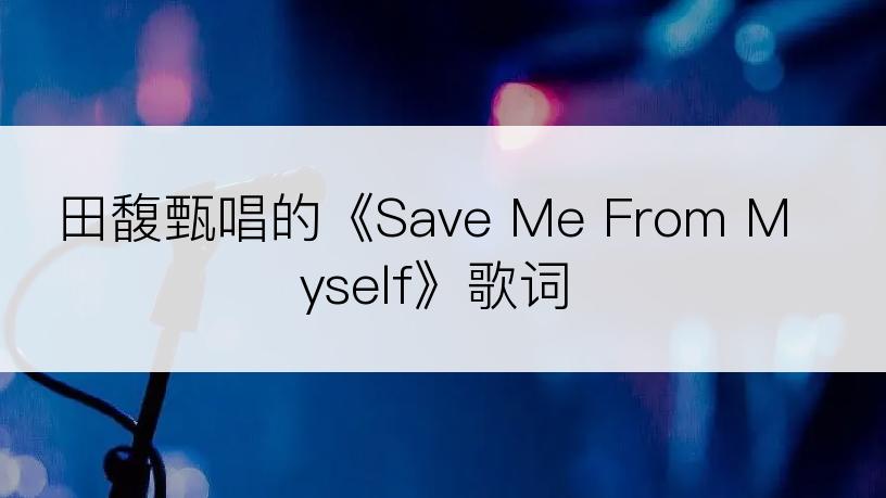 田馥甄唱的《Save Me From Myself》歌词