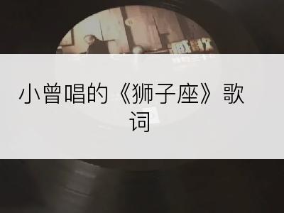 小曾唱的《狮子座》歌词