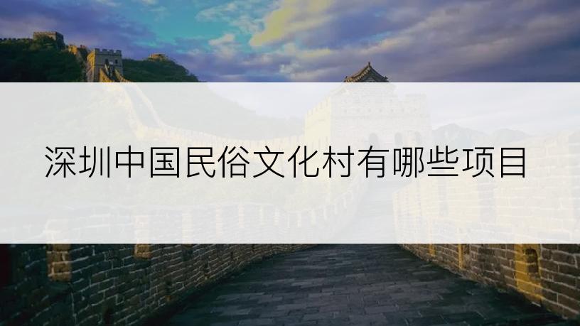 深圳中国民俗文化村有哪些项目