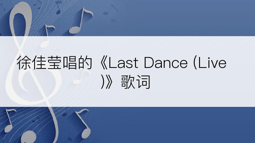 徐佳莹唱的《Last Dance (Live)》歌词