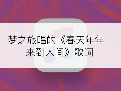 梦之旅唱的《春天年年来到人间》歌词