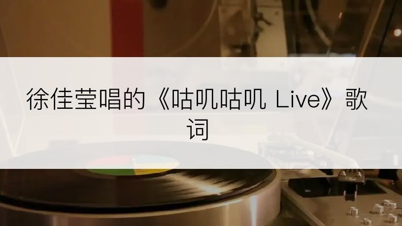 徐佳莹唱的《咕叽咕叽 Live》歌词