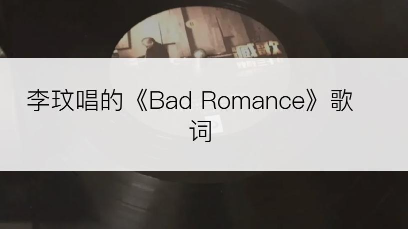 李玟唱的《Bad Romance》歌词