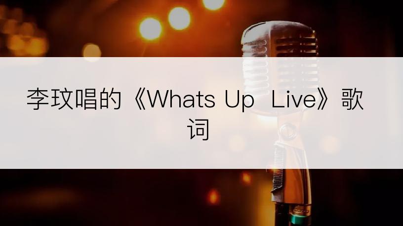 李玟唱的《Whats Up  Live》歌词