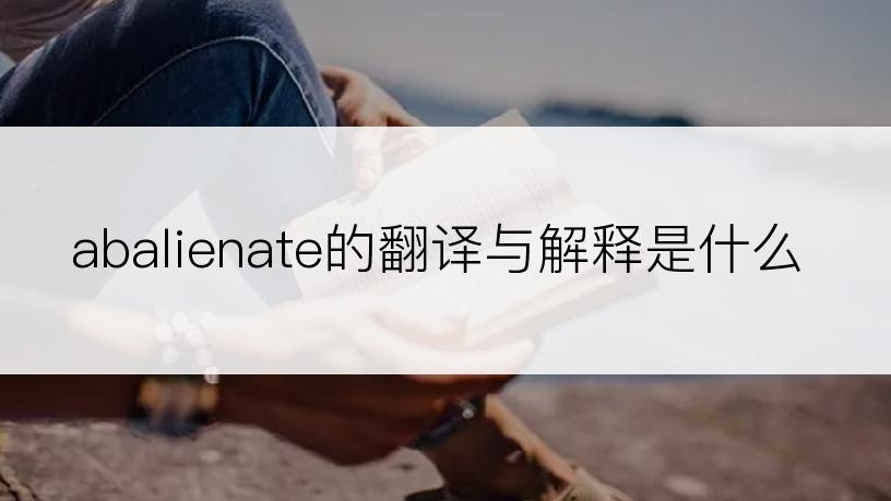 abalienate的翻译与解释是什么