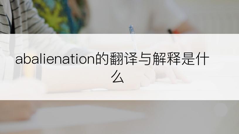 abalienation的翻译与解释是什么