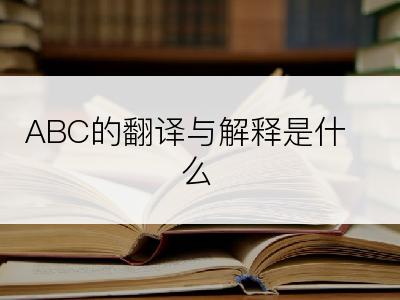 ABC的翻译与解释是什么