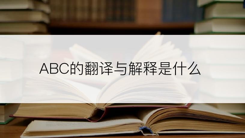 ABC的翻译与解释是什么