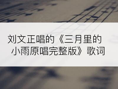 刘文正唱的《三月里的小雨原唱完整版》歌词