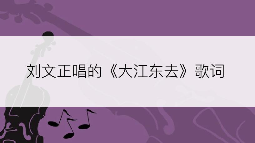 刘文正唱的《大江东去》歌词