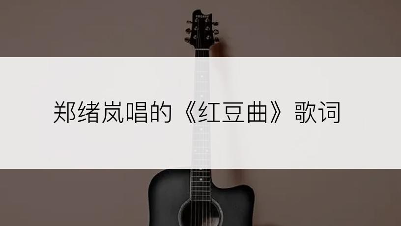 郑绪岚唱的《红豆曲》歌词