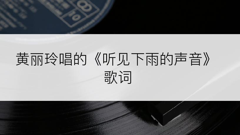 黄丽玲唱的《听见下雨的声音》歌词