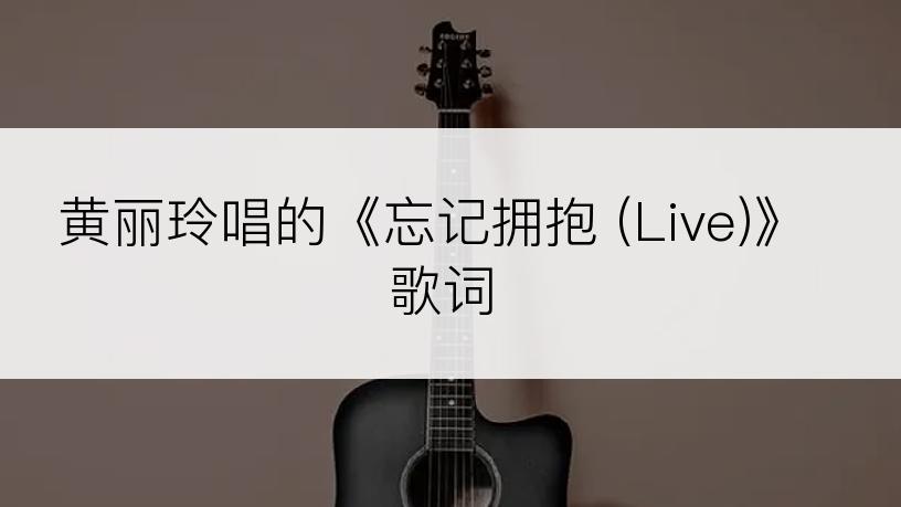 黄丽玲唱的《忘记拥抱 (Live)》歌词