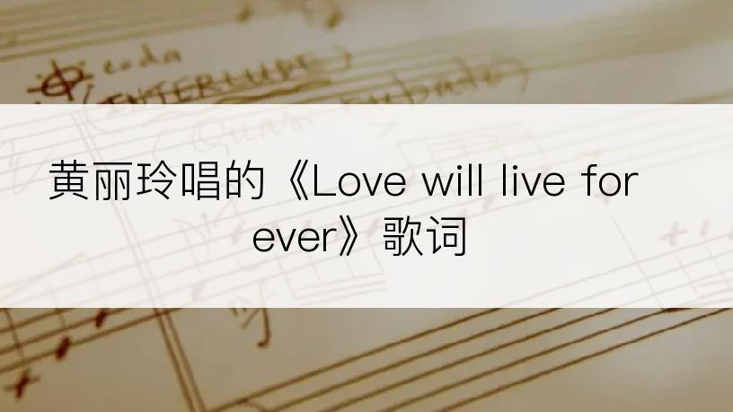 黄丽玲唱的《Love will live forever》歌词