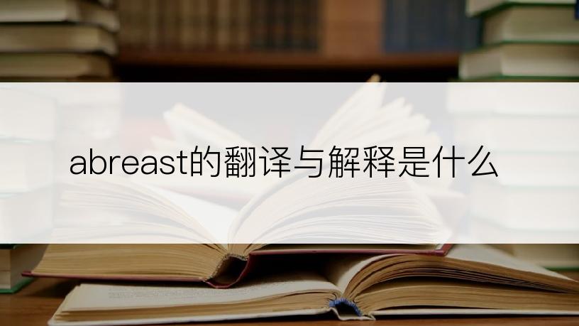 abreast的翻译与解释是什么