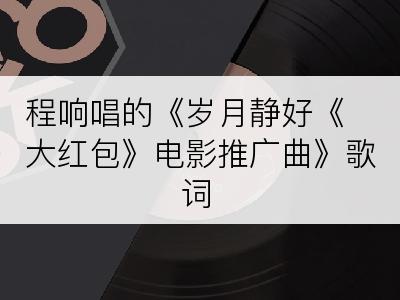 程响唱的《岁月静好《大红包》电影推广曲》歌词