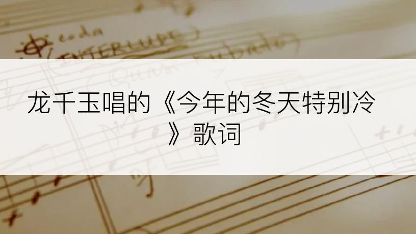 龙千玉唱的《今年的冬天特别冷》歌词