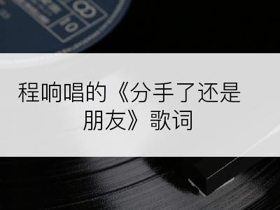 程响唱的《分手了还是朋友》歌词