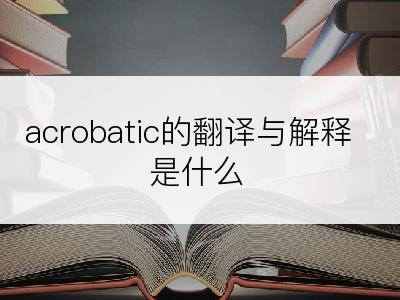 acrobatic的翻译与解释是什么