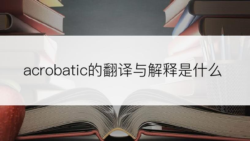 acrobatic的翻译与解释是什么