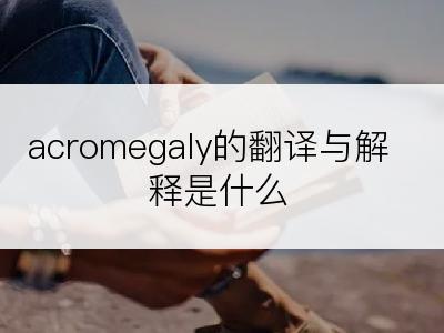 acromegaly的翻译与解释是什么