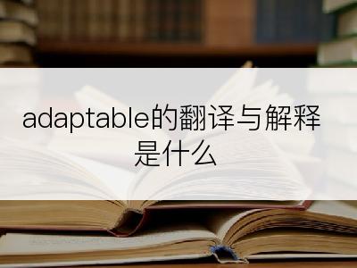 adaptable的翻译与解释是什么