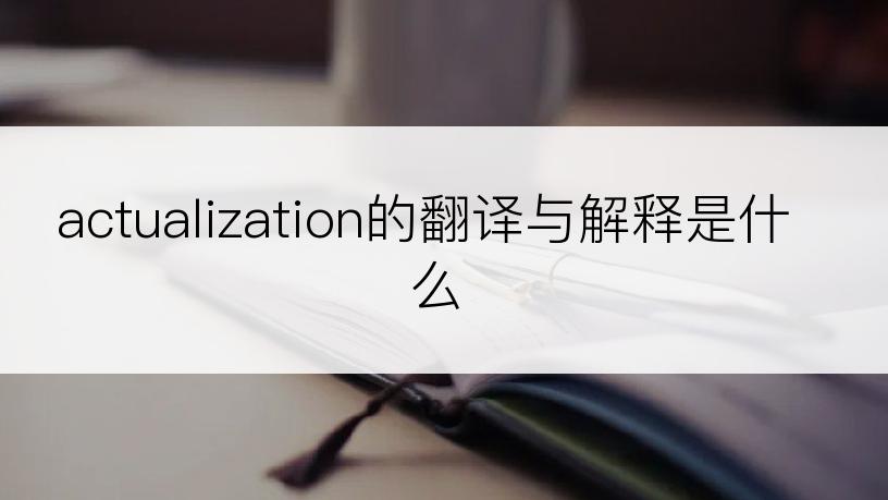 actualization的翻译与解释是什么