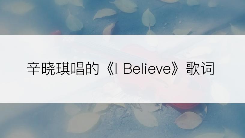 辛晓琪唱的《I Believe》歌词