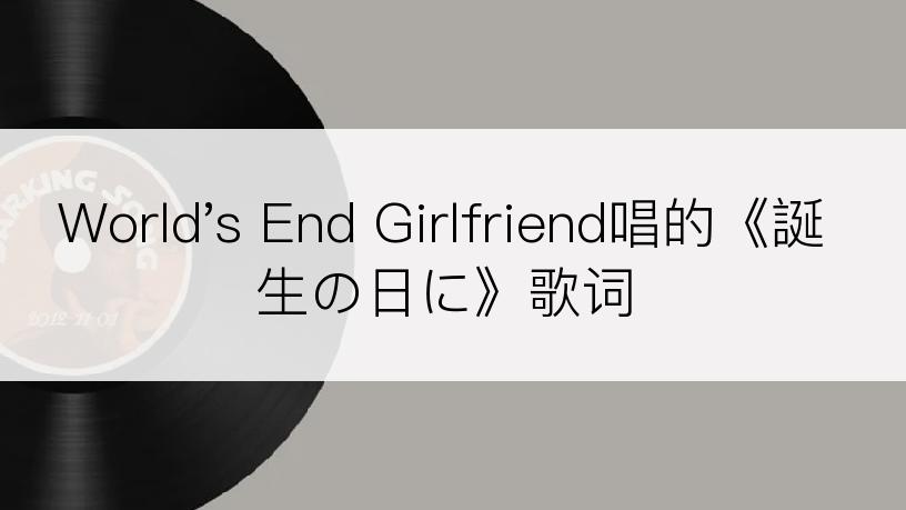 World's End Girlfriend唱的《誕生の日に》歌词