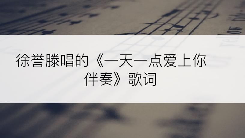 徐誉滕唱的《一天一点爱上你 伴奏》歌词