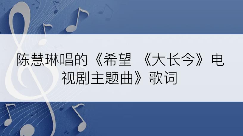 陈慧琳唱的《希望 《大长今》电视剧主题曲》歌词