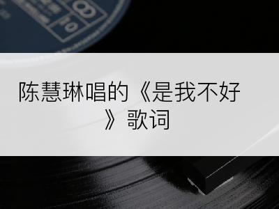 陈慧琳唱的《是我不好》歌词