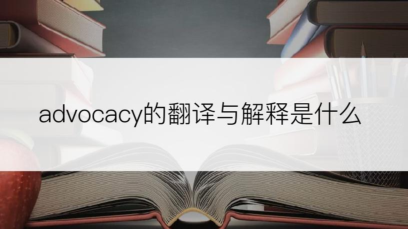 advocacy的翻译与解释是什么