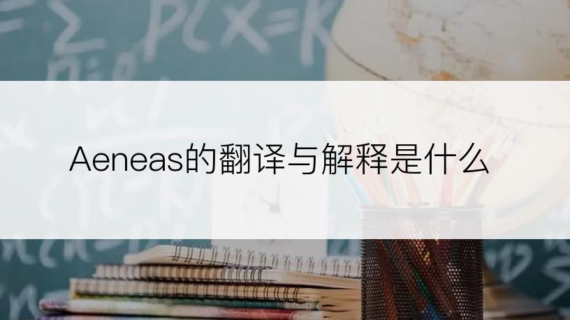 Aeneas的翻译与解释是什么