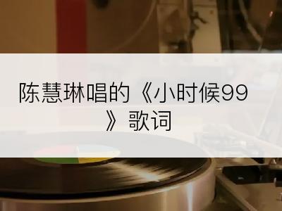 陈慧琳唱的《小时候99》歌词