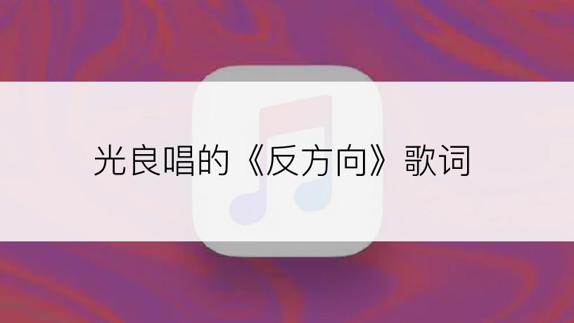 光良唱的《反方向》歌词